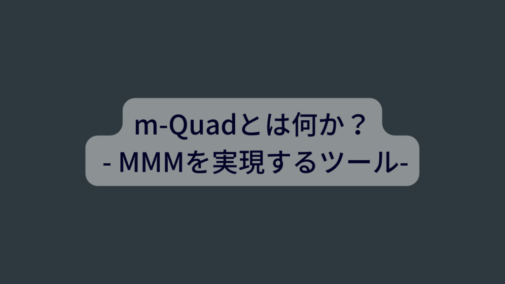 m-Quadとは何か？ - MMMを実現するツール
